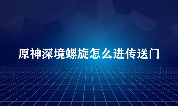 原神深境螺旋怎么进传送门