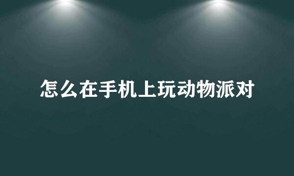 怎么在手机上玩动物派对