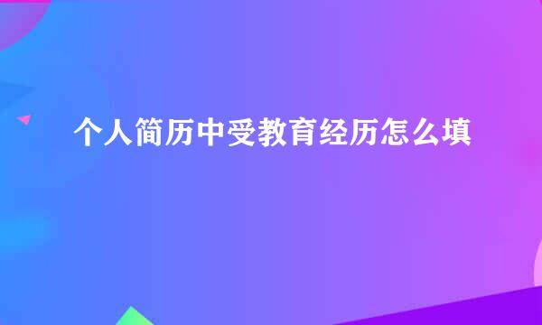 个人简历中受教育经历怎么填