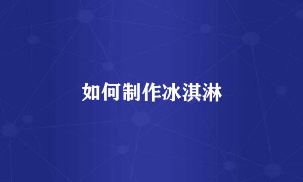 如何制作冰淇淋
