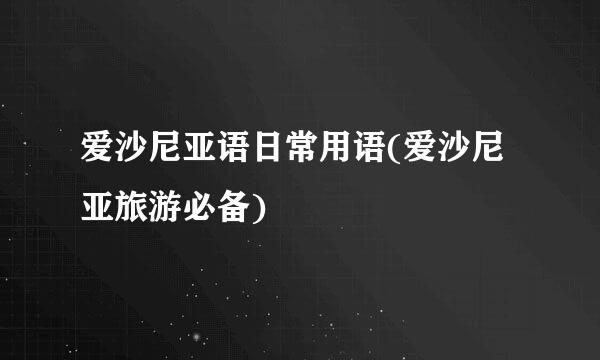 爱沙尼亚语日常用语(爱沙尼亚旅游必备)