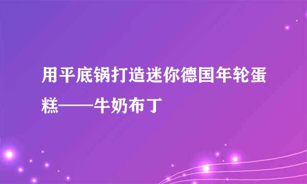 用平底锅打造迷你德国年轮蛋糕——牛奶布丁