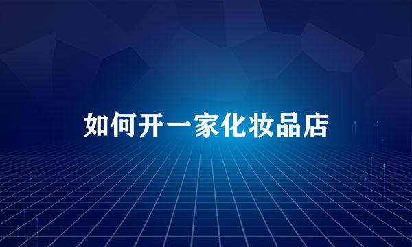 如何开一家化妆品店