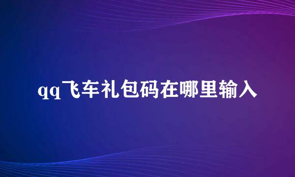 qq飞车礼包码在哪里输入