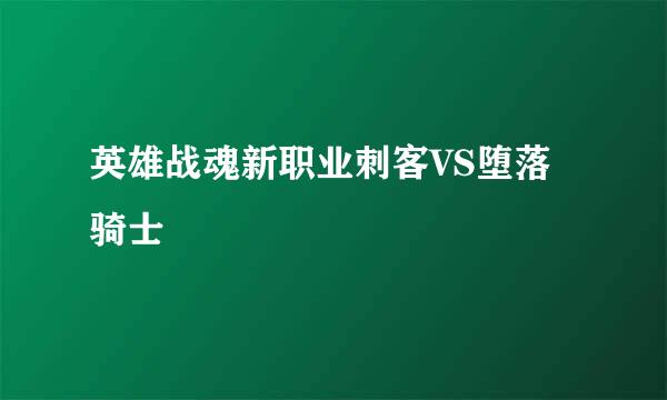 英雄战魂新职业刺客VS堕落骑士