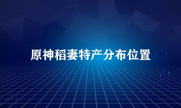 原神稻妻特产分布位置