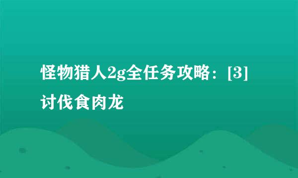 怪物猎人2g全任务攻略：[3]讨伐食肉龙