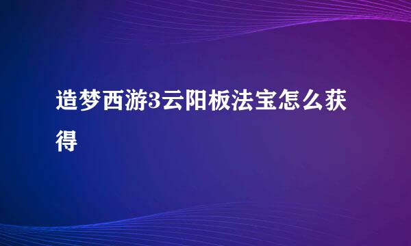 造梦西游3云阳板法宝怎么获得