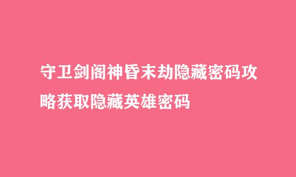 守卫剑阁神昏末劫隐藏密码攻略获取隐藏英雄密码