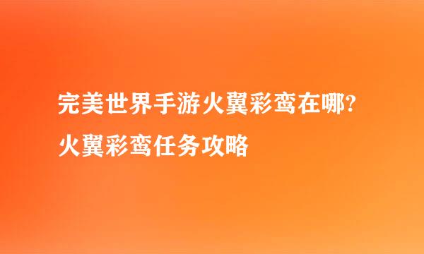 完美世界手游火翼彩鸾在哪?火翼彩鸾任务攻略
