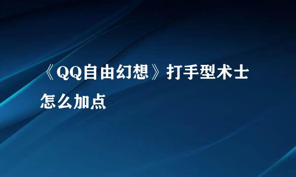《QQ自由幻想》打手型术士怎么加点