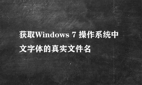 获取Windows 7 操作系统中文字体的真实文件名