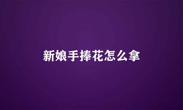新娘手捧花怎么拿