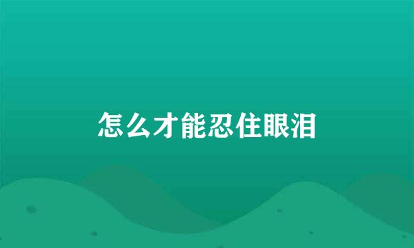 怎么才能忍住眼泪