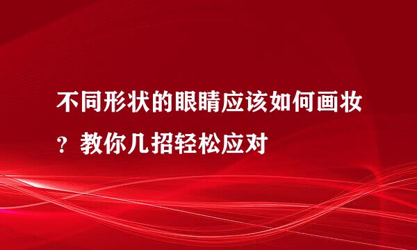 不同形状的眼睛应该如何画妆？教你几招轻松应对