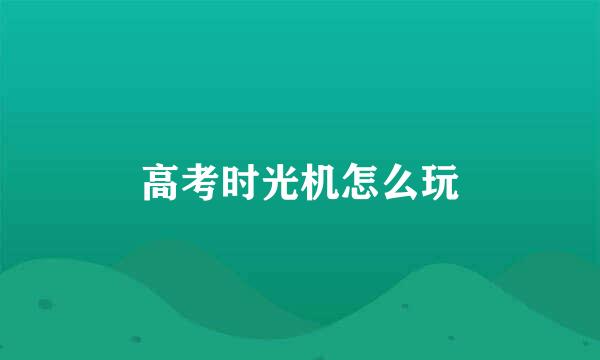 高考时光机怎么玩