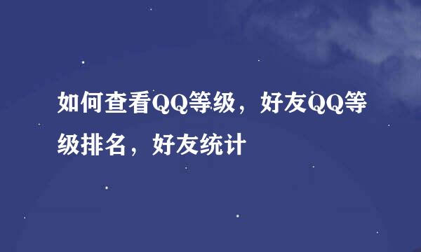如何查看QQ等级，好友QQ等级排名，好友统计