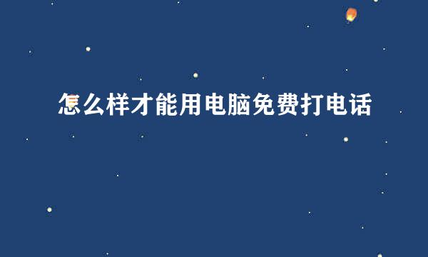 怎么样才能用电脑免费打电话