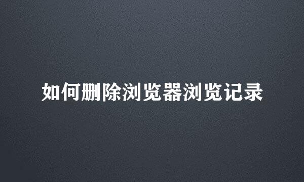 如何删除浏览器浏览记录