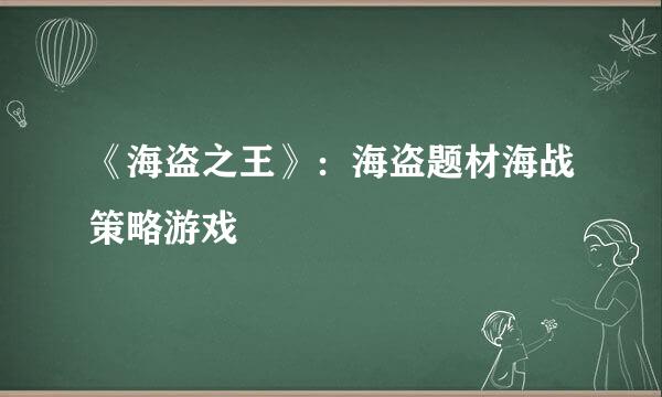 《海盗之王》：海盗题材海战策略游戏