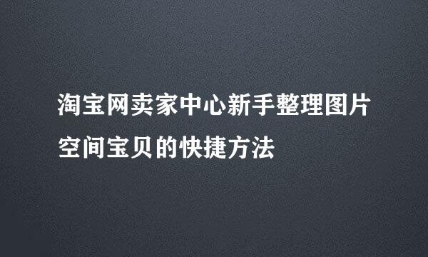 淘宝网卖家中心新手整理图片空间宝贝的快捷方法