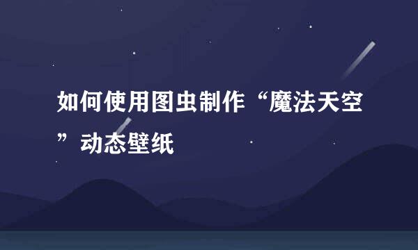 如何使用图虫制作“魔法天空”动态壁纸
