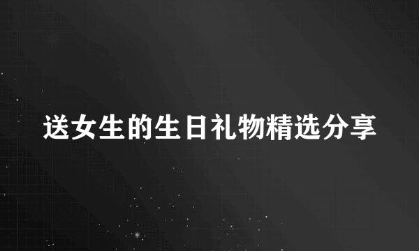 送女生的生日礼物精选分享
