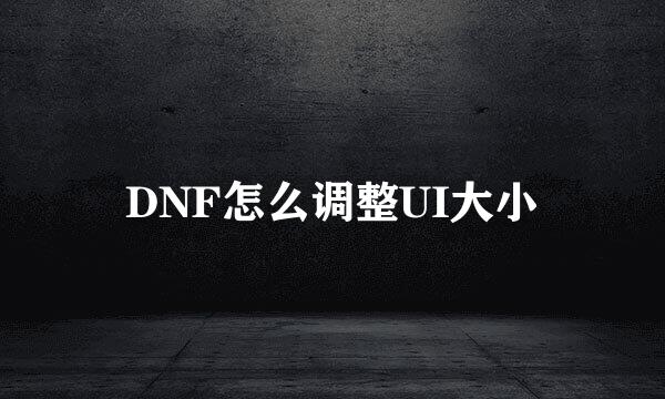 DNF怎么调整UI大小