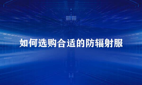 如何选购合适的防辐射服
