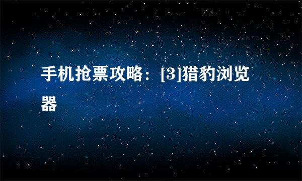 手机抢票攻略：[3]猎豹浏览器