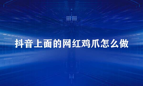 抖音上面的网红鸡爪怎么做