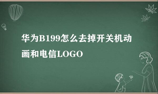 华为B199怎么去掉开关机动画和电信LOGO