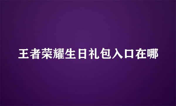 王者荣耀生日礼包入口在哪