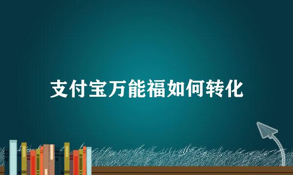 支付宝万能福如何转化