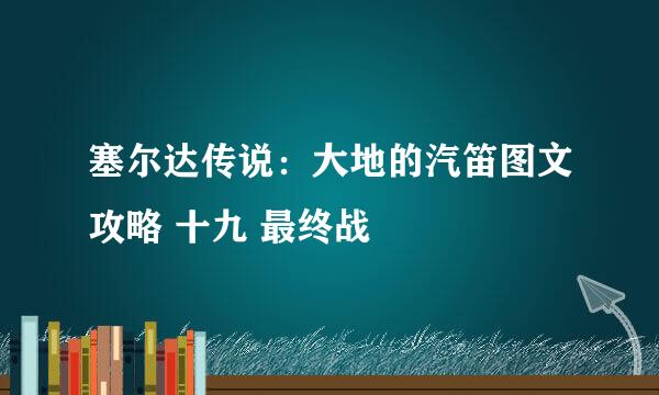 塞尔达传说：大地的汽笛图文攻略 十九 最终战
