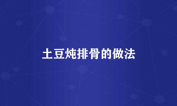 土豆炖排骨的做法