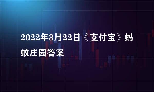 2022年3月22日《支付宝》蚂蚁庄园答案