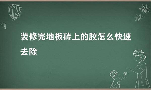 装修完地板砖上的胶怎么快速去除