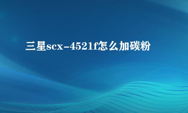 三星scx-4521f怎么加碳粉