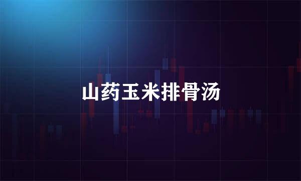 山药玉米排骨汤