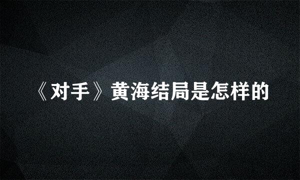 《对手》黄海结局是怎样的