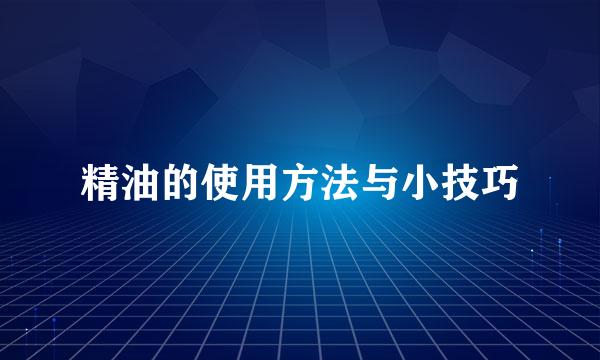 精油的使用方法与小技巧