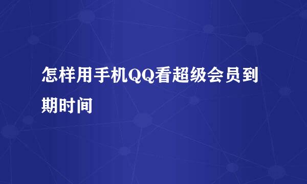 怎样用手机QQ看超级会员到期时间