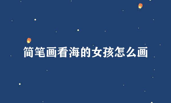 简笔画看海的女孩怎么画