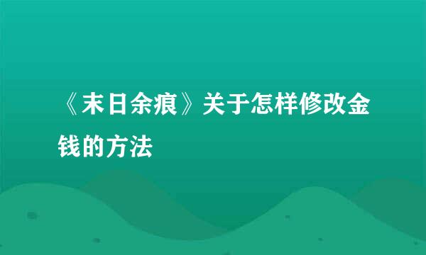 《末日余痕》关于怎样修改金钱的方法