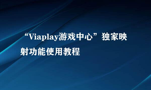 “Viaplay游戏中心”独家映射功能使用教程