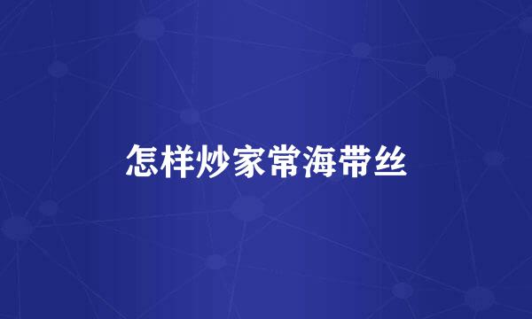 怎样炒家常海带丝