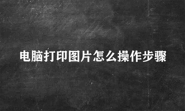 电脑打印图片怎么操作步骤