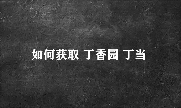 如何获取 丁香园 丁当 