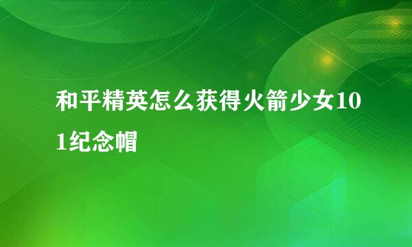 和平精英怎么获得火箭少女101纪念帽